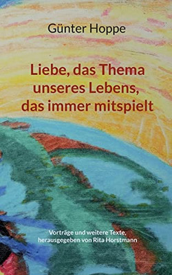 Liebe, das Thema unseres Lebens, das immer mitspielt: Vorträge und weitere Texte (German Edition)