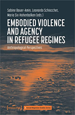 Embodied Violence and Agency in Refugee Regimes: Anthropological Perspectives (Forced Migration Studies Series)