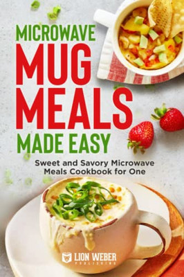 Microwave Mug Meals Made Easy: Sweet and Savory Microwave Meals Cookbook for One (Lion Meals)