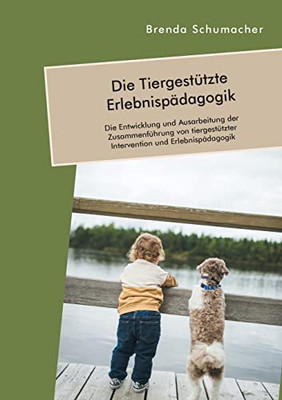 Die Tiergestützte Erlebnispädagogik. Die Entwicklung und Ausarbeitung der Zusammenführung von tiergestützter Intervention und Erlebnispädagogik (German Edition)