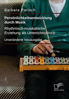 Persönlichkeitsentwicklung durch Musik: Rhythmisch-musikalische Erziehung als Unterrichtsprinzip: Unveränderte Neuausgabe (German Edition)