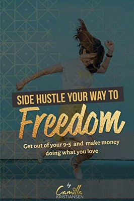 Side hustle your way to freedom!: Get out of your 9-5 and make money doing what you love