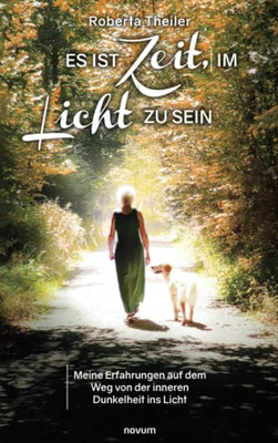 Es ist Zeit, im Licht zu sein: Meine Erfahrungen auf dem Weg von der inneren Dunkelheit ins Licht (German Edition)