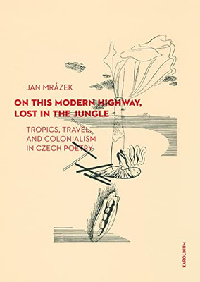 On This Modern Highway, Lost in the Jungle: Tropics, Travel, and Colonialism in Czech Poetry