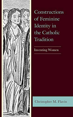 Constructions of Feminine Identity in the Catholic Tradition: Inventing Women (Studies in Medieval Literature)