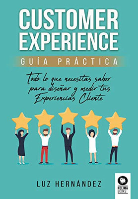 Customer Experience guía práctica: Todo lo que necesitas saber para diseñar y medir tus Experiencias Cliente (Spanish Edition)