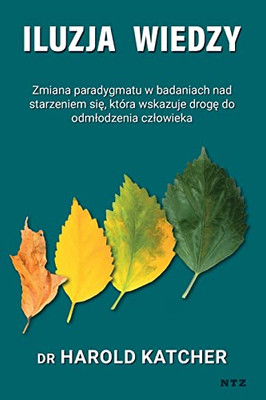Iluzja wiedzy: zmiana paradygmatu w badaniach nad starzeniem sie, która wskazuje droge do odmlodzenia czlowieka (Polish Edition)
