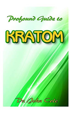 Profound Guide To Kratom: The Ultimate Guide To Understanding everything about Kratom