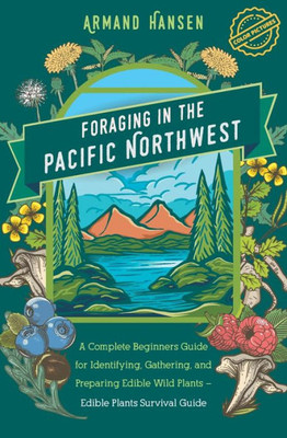 Foraging in the Pacific Northwest: A Complete Beginners Guide for Identifying, Gathering, and Preparing Edible Wild Plants - Edible Plants Survival Guide