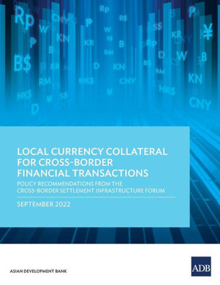 Local Currency Collateral for Cross-Border Financial Transactions: Policy Recommendations from the Cross-Border Settlement Infrastructure Forum