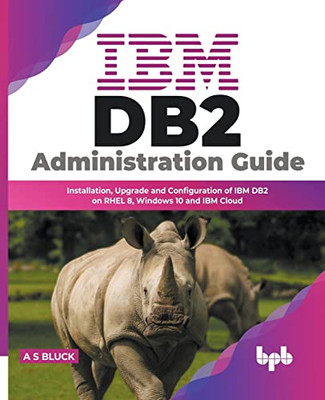 IBM DB2 Administration Guide: Installation, Upgrade and Configuration of IBM DB2 on RHEL 8, Windows 10 and IBM Cloud (English Edition)