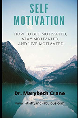 Self-Motivation: How to Get Motivated, Stay Motivated, and Live Motivated!