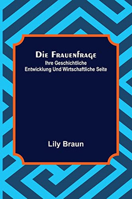 Die Frauenfrage: ihre geschichtliche Entwicklung und wirtschaftliche Seite (German Edition)