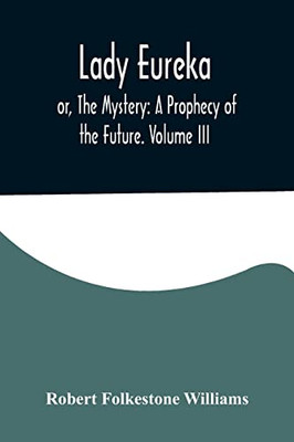 Lady Eureka; or, The Mystery: A Prophecy of the Future. Volume III