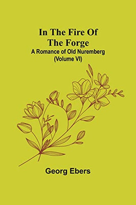 In The Fire Of The Forge; A Romance of Old Nuremberg (Volume VI)