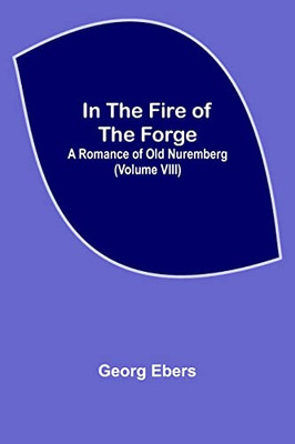 In The Fire Of The Forge; A Romance of Old Nuremberg (Volume VIII)