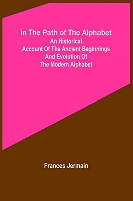 In the path of the alphabet; An historical account of the ancient beginnings and evolution of the modern alphabet
