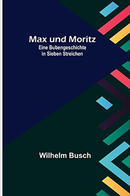 Max und Moritz; Eine Bubengeschichte in sieben Streichen (German Edition)