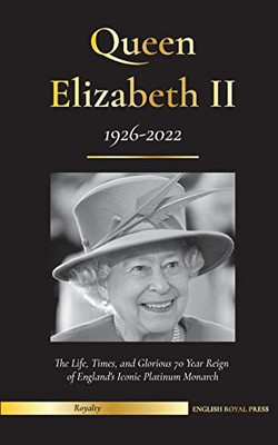 Queen Elizabeth II: The Life, Times, and Glorious 70 Year Reign of England's Iconic Platinum Monarch (1926-2022) - Her Fight for the Palace, House of Windsor, and Royal Papers Debacle (Royal Family)