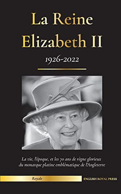 La reine Elizabeth II: la vie, l'époque et les 70 ans de règne glorieux du monarque platine emblématique de l'Angleterre (1926-2022) - son combat pour ... royal (Famille Royale) (French Edition)