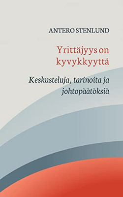Yrittäjyys on kyvykkyyttä: Keskusteluja, tarinoita ja johtopäätöksiä (Finnish Edition)