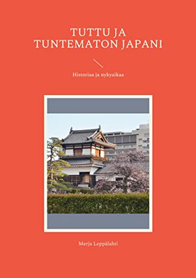 Tuttu ja tuntematon Japani: Historiaa ja nykyaikaa (Finnish Edition)