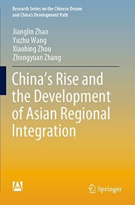 Chinas Rise and the Development of Asian Regional Integration (Research Series on the Chinese Dream and Chinas Development Path)