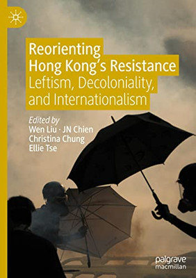 Reorienting Hong Kongs Resistance: Leftism, Decoloniality, and Internationalism