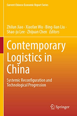 Contemporary Logistics in China: Systemic Reconfiguration and Technological Progression (Current Chinese Economic Report Series)
