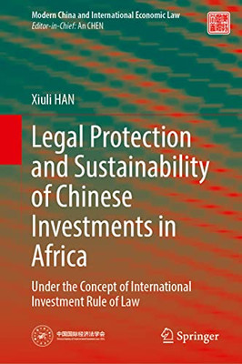 Legal Protection and Sustainability of Chinese Investments in Africa: Under the Concept of International Investment Rule of Law (Modern China and International Economic Law)