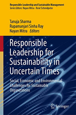 Responsible Leadership for Sustainability in Uncertain Times: Social, Economic and Environmental Challenges for Sustainable Organizations (Responsible Leadership and Sustainable Management)