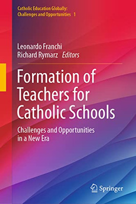 Formation of Teachers for Catholic Schools: Challenges and Opportunities in a New Era (Catholic Education Globally: Challenges and Opportunities, 1)