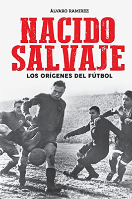 Nacido salvaje: los orígenes del fútbol (Spanish Edition)