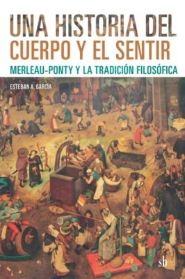 Una historia del cuerpo y el sentir: Merleau-Ponty y la tradición filosófica (Post-visión) (Spanish Edition)