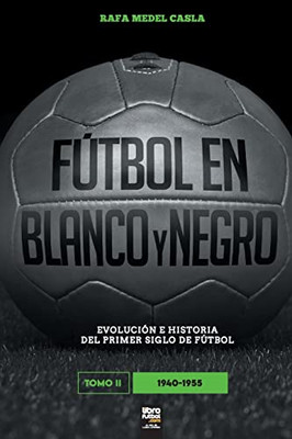 Fútbol en blanco y negro II: evolución e historia del primer siglo del fútbol (Spanish Edition)
