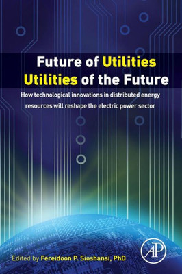 Future Of Utilities - Utilities Of The Future: How Technological Innovations In Distributed Energy Resources Will Reshape The Electric Power Sector