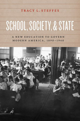 School, Society, And State: A New Education To Govern Modern America, 1890-1940