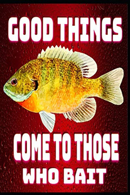 GOOD THINGS COME THOSE WHO BAIT: Notebook Log Book 100 Pages for Fishermen to Take Notes, Record Catches & Write Down Trip Remaks