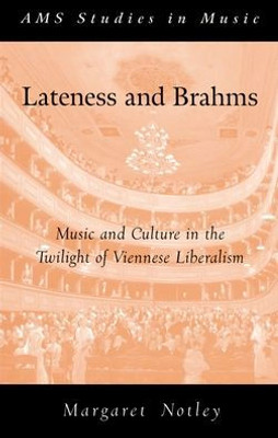 Lateness And Brahms: Music And Culture In The Twilight Of Viennese Liberalism (Ams Studies In Music)