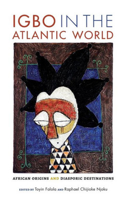 Igbo In The Atlantic World: African Origins And Diasporic Destinations