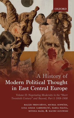 A History Of Modern Political Thought In East Central Europe: Volume Ii: Negotiating Modernity In The 'Short Twentieth Century' And Beyond, Part I: 1918-1968