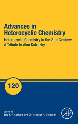 Advances In Heterocyclic Chemistry: Heterocyclic Chemistry In The 21St Century: A Tribute To Alan Katritzky (Volume 120) (Advances In Heterocyclic Chemistry, Volume 120)