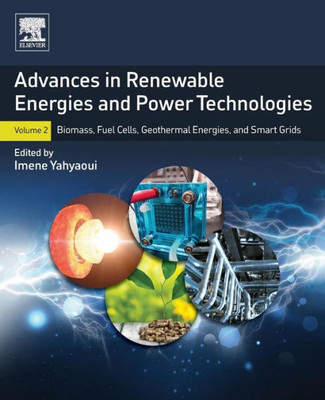 Advances In Renewable Energies And Power Technologies: Volume 2: Biomass, Fuel Cells, Geothermal Energies, And Smart Grids