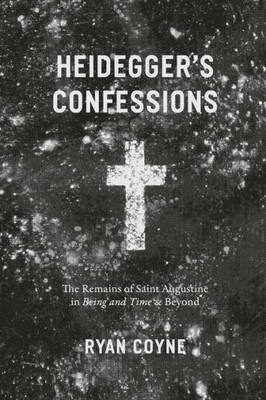 Heidegger'S Confessions: The Remains Of Saint Augustine In "Being And Time" And Beyond (Religion And Postmodernism)