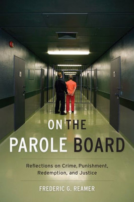 On The Parole Board: Reflections On Crime, Punishment, Redemption, And Justice