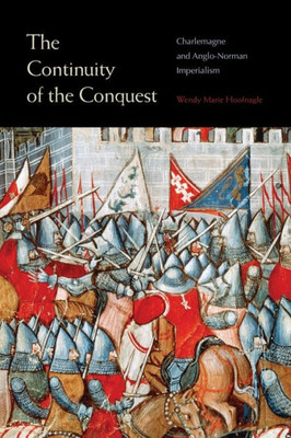 The Continuity Of The Conquest: Charlemagne And Anglo-Norman Imperialism The Continuity Of The Conquest: Charlemagne And Anglo-Norman Imperialism