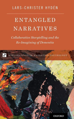 Entangled Narratives: Collaborative Storytelling And The Re-Imagining Of Dementia (Explorations In Narrative Psychology)
