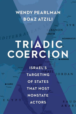 Triadic Coercion: IsraelS Targeting Of States That Host Nonstate Actors (Columbia Studies In Terrorism And Irregular Warfare)