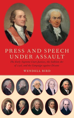 Press And Speech Under Assault: The Early Supreme Court Justices, The Sedition Act Of 1798, And The Campaign Against Dissent