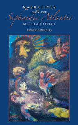 Narratives From The Sephardic Atlantic: Blood And Faith (Sephardi And Mizrahi Studies)